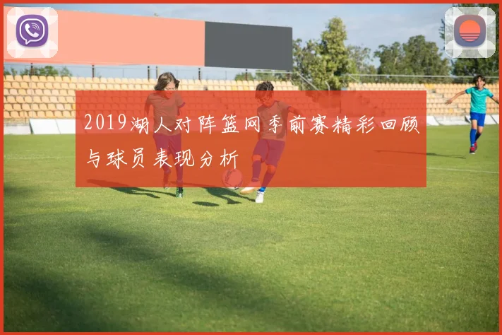 2019湖人对阵篮网季前赛精彩回顾与球员表现分析
