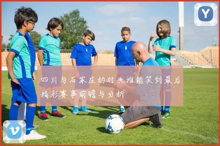 四川与石家庄的对决谁能笑到最后精彩赛事前瞻与分析