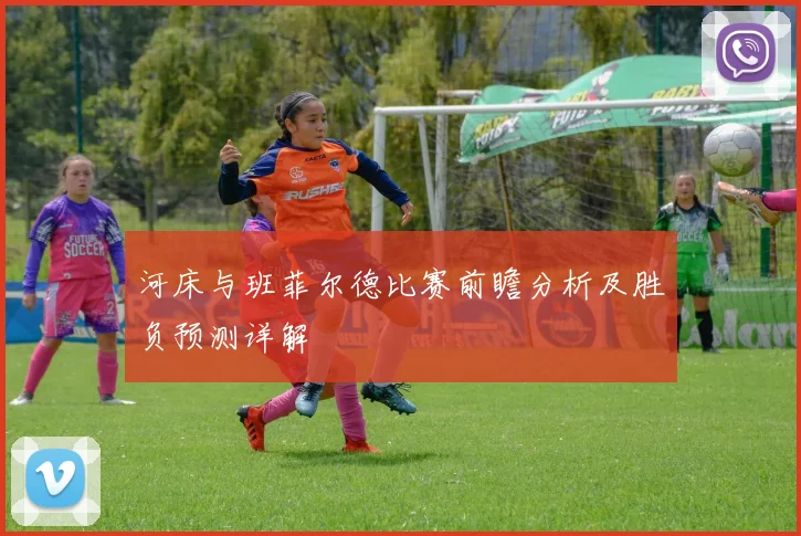 河床与班菲尔德比赛前瞻分析及胜负预测详解