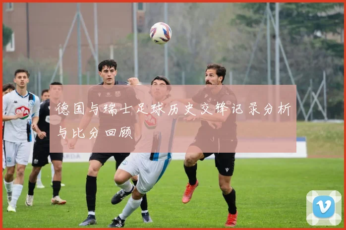 德国与瑞士足球历史交锋记录分析与比分回顾