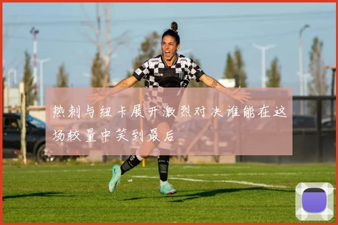 热刺与纽卡展开激烈对决谁能在这场较量中笑到最后