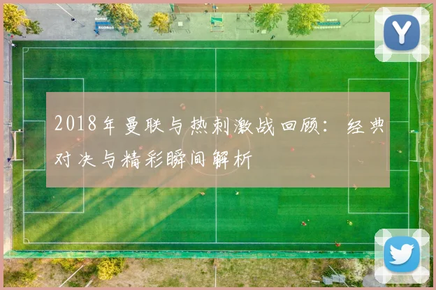 2018年曼联与热刺激战回顾：经典对决与精彩瞬间解析