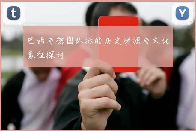 巴西与德国队标的历史渊源与文化象征探讨