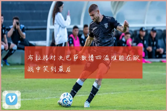 布拉格对决巴萨激情四溢谁能在欧战中笑到最后