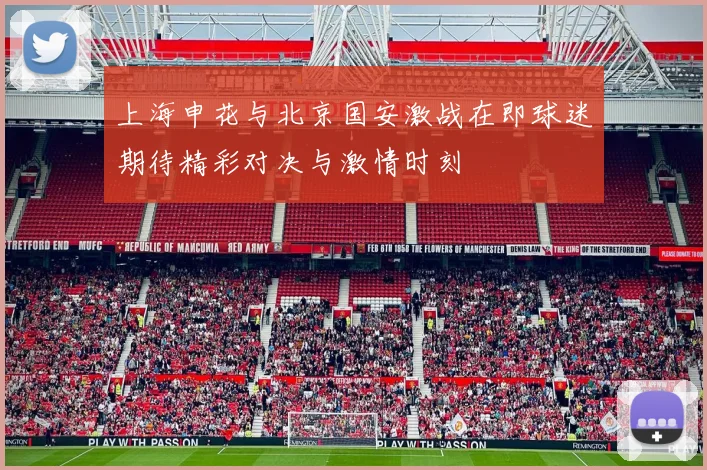 上海申花与北京国安激战在即球迷期待精彩对决与激情时刻