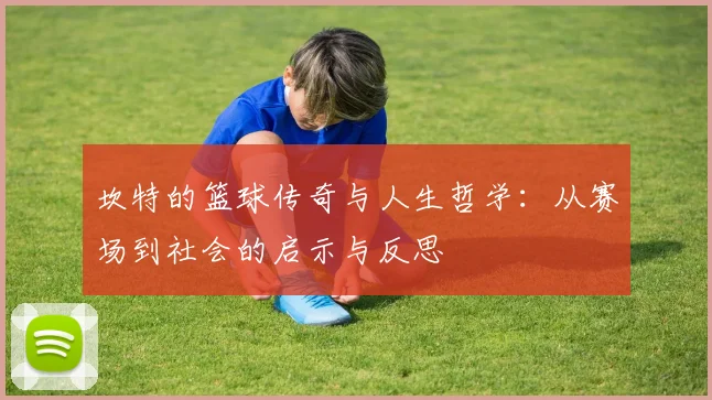 坎特的篮球传奇与人生哲学：从赛场到社会的启示与反思