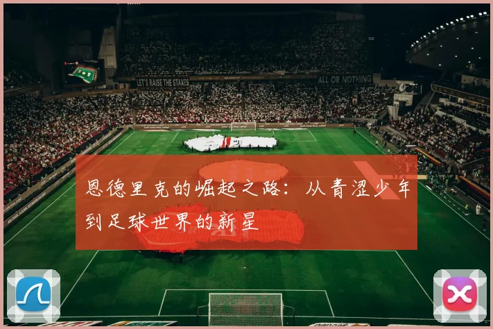 恩德里克的崛起之路：从青涩少年到足球世界的新星