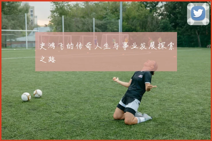 史鸿飞的传奇人生与事业发展探索之路