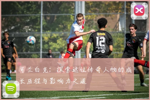 可兰白克：探索这位传奇人物的成长历程与影响力之道