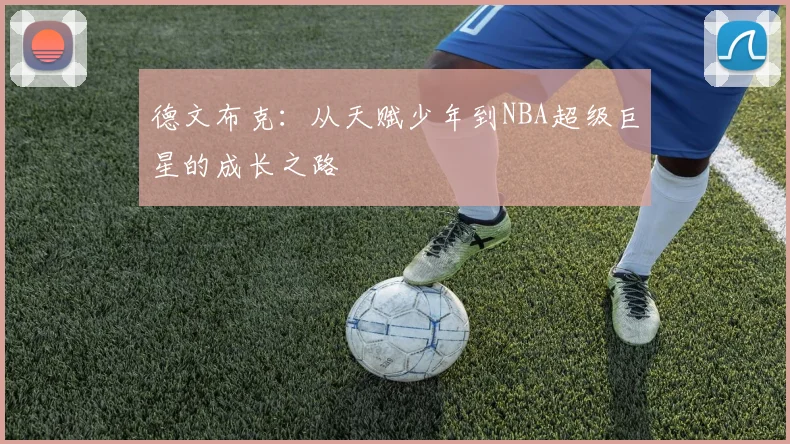 德文布克：从天赋少年到NBA超级巨星的成长之路