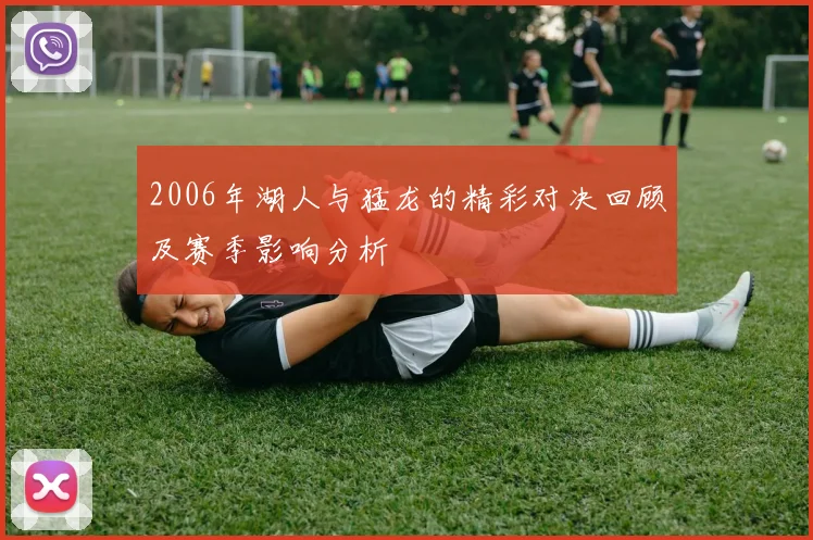 2006年湖人与猛龙的精彩对决回顾及赛季影响分析