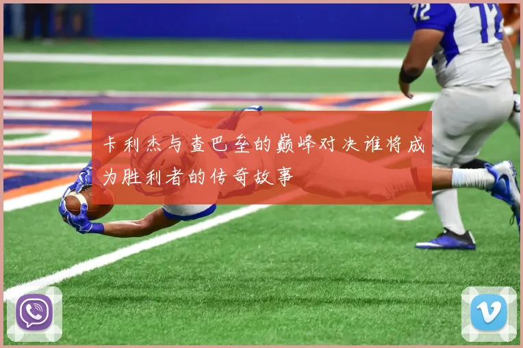 卡利杰与查巴垒的巅峰对决谁将成为胜利者的传奇故事