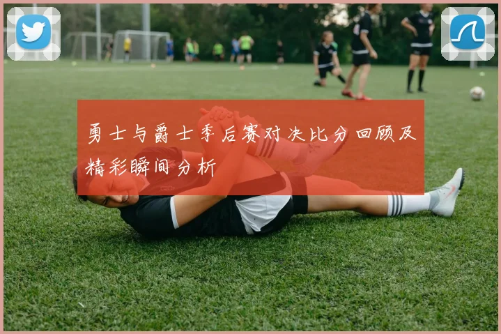 勇士与爵士季后赛对决比分回顾及精彩瞬间分析