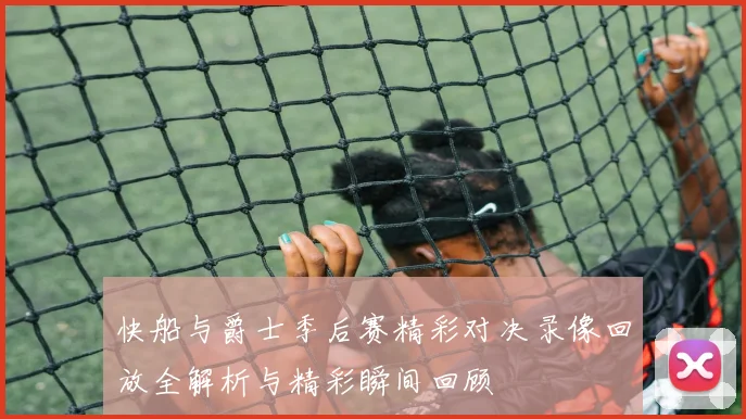 快船与爵士季后赛精彩对决录像回放全解析与精彩瞬间回顾