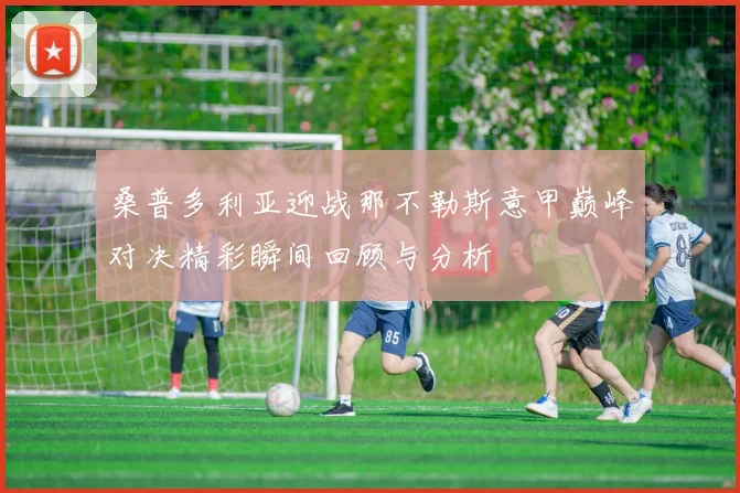 桑普多利亚迎战那不勒斯意甲巅峰对决精彩瞬间回顾与分析