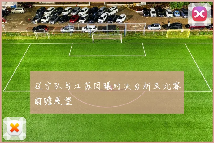 辽宁队与江苏同曦对决分析及比赛前瞻展望