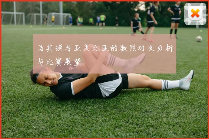 马其顿与亚美比亚的激烈对决分析与比赛展望