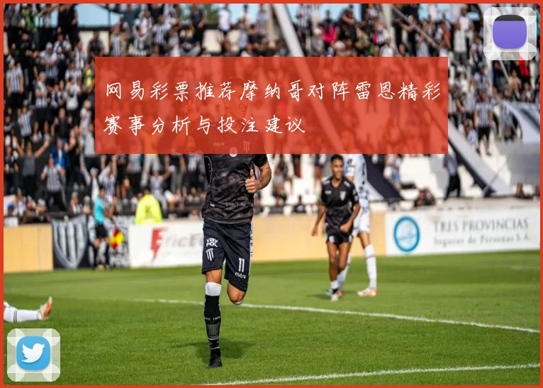 网易彩票推荐摩纳哥对阵雷恩精彩赛事分析与投注建议