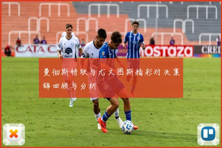 曼彻斯特联与尤文图斯精彩对决集锦回顾与分析