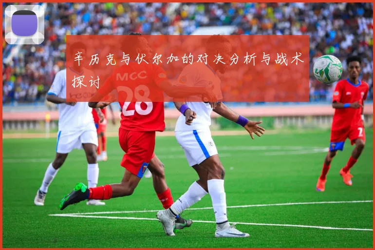 辛历克与伏尔加的对决分析与战术探讨