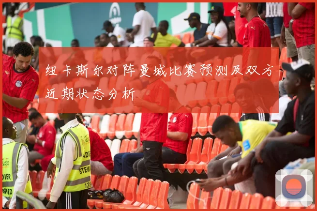 纽卡斯尔对阵曼城比赛预测及双方近期状态分析