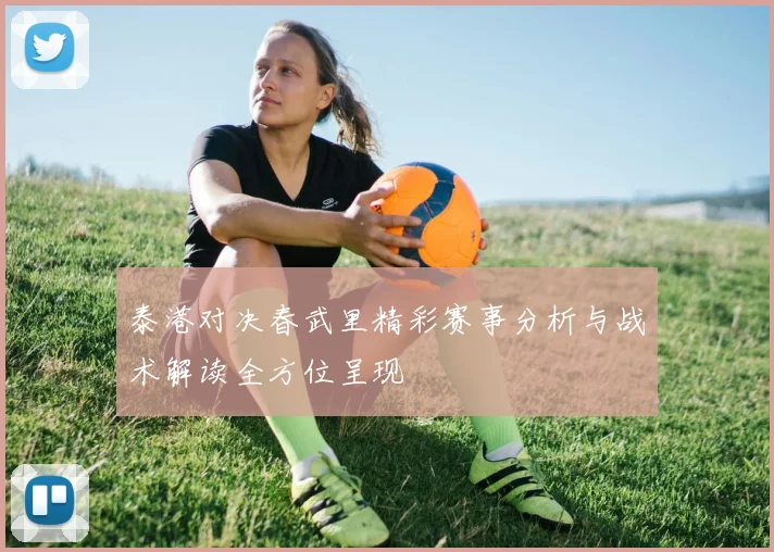 泰港对决春武里精彩赛事分析与战术解读全方位呈现