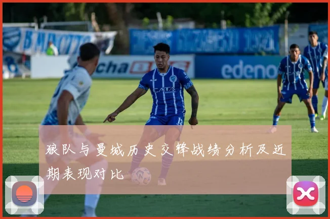 狼队与曼城历史交锋战绩分析及近期表现对比