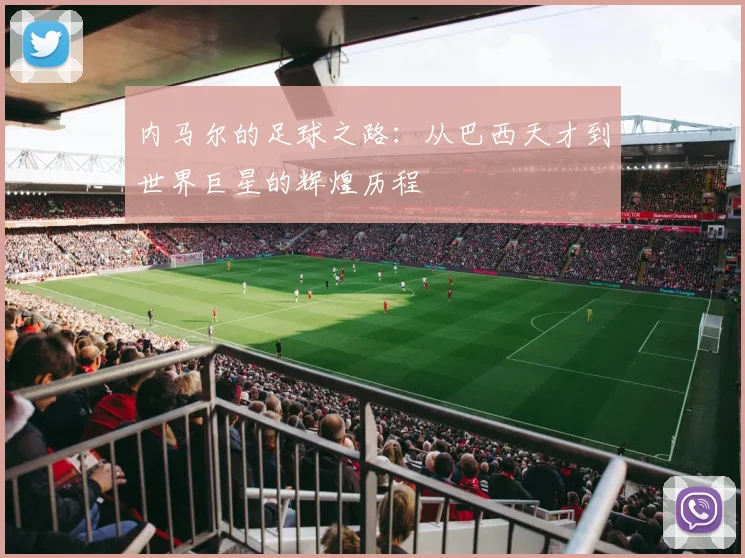 内马尔的足球之路：从巴西天才到世界巨星的辉煌历程