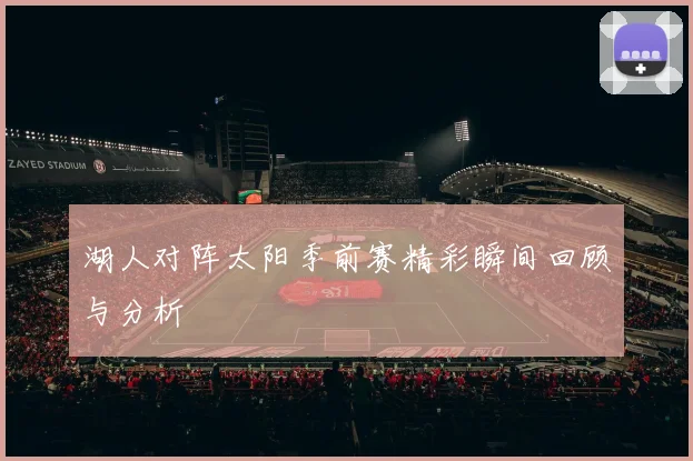 湖人对阵太阳季前赛精彩瞬间回顾与分析