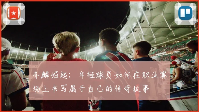 齐麟崛起：年轻球员如何在职业赛场上书写属于自己的传奇故事