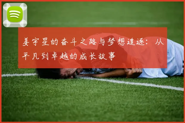 姜宇星的奋斗之路与梦想追逐：从平凡到卓越的成长故事